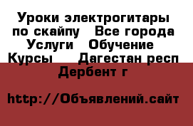 Уроки электрогитары по скайпу - Все города Услуги » Обучение. Курсы   . Дагестан респ.,Дербент г.